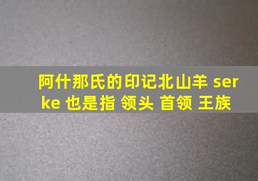 阿什那氏的印记北山羊 serke 也是指 领头 首领 王族